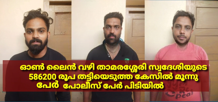 ഓൺ ലൈൻ വഴി Thamarassery സ്വദേശിയുടെ 586200 രൂപ തട്ടിയെടുത്ത കേസിൽ അന്തർ സംസ്ഥാന ബന്ധമുള്ള മൂന്നു പേർ അറസ്റ്റിൽ 1 Three people with inter state connections arrested in case of extorting Rs 586200 from a resident of Thamarassery through online cleanup
